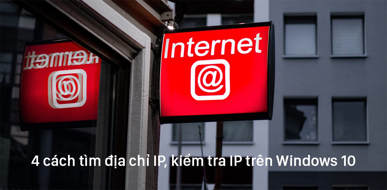 Hướng dẫn 4 cách tìm địa chỉ IP, kiểm tra IP trên Windows 10