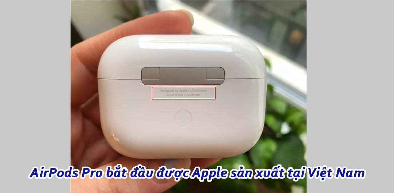 AirPods Pro bắt đầu được Apple sản xuất tại Việt Nam