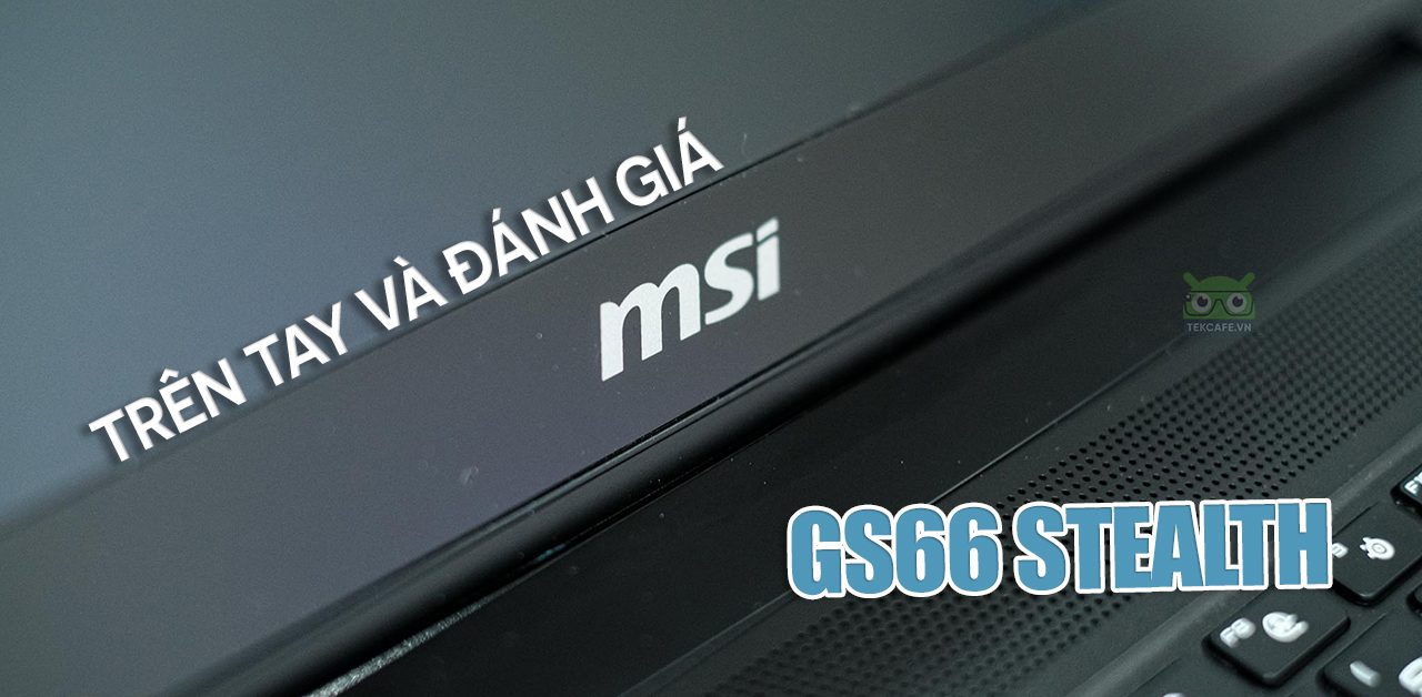 Trên tay và đánh giá MSI GS66 Stealth: Intel Core i7 thế hệ 10, màn hình 240Hz, RTX 2060 và pin 99,9Wh