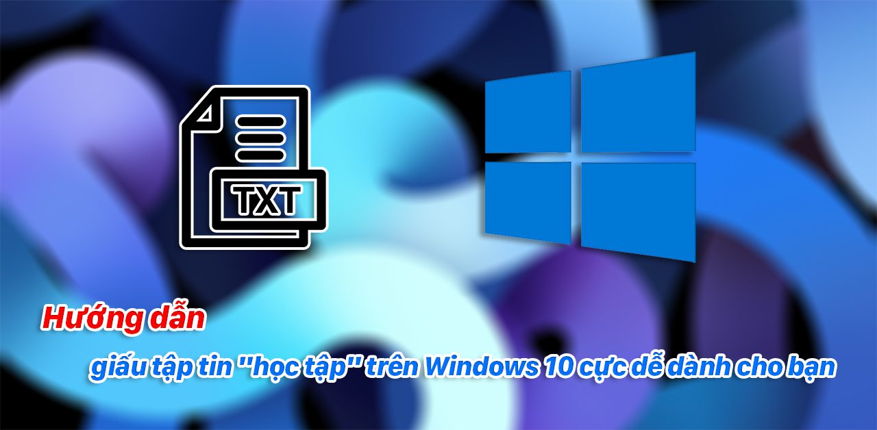 Hướng dẫn giấu tập tin "học tập" trên Windows 10 cực dễ dành cho bạn