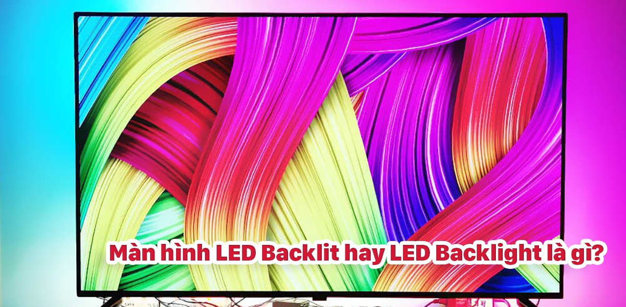 Cùng tìm hiểu công nghệ LED Backlit (LED Backlight), liệu có phải là lựa chọn tốt?