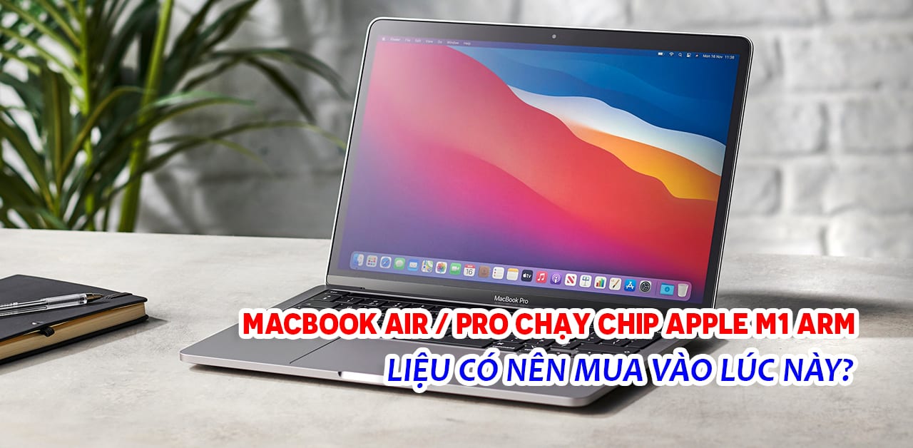 MacBook Air / Pro chạy chip Apple M1 ARM, liệu có nên mua vào lúc này?