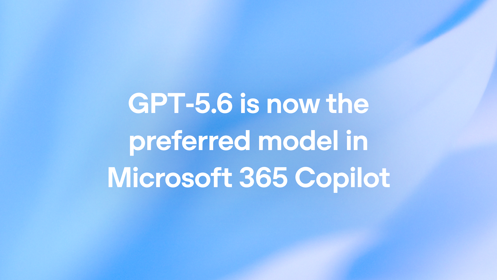 OpenAI công bố GPT-5.6 là model ưu tiên trong Microsoft 365 Copilot